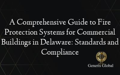 A Comprehensive Guide to Fire Protection Systems for Commercial Buildings in Delaware: Standards and Compliance