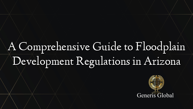 A Comprehensive Guide to Floodplain Development Regulations in Arizona