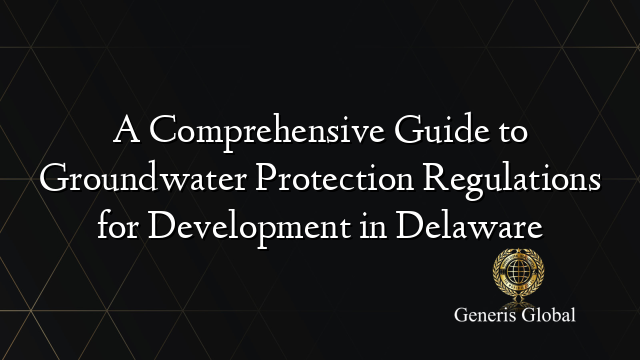 A Comprehensive Guide to Groundwater Protection Regulations for Development in Delaware