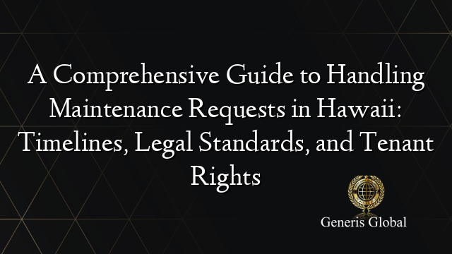 A Comprehensive Guide to Handling Maintenance Requests in Hawaii: Timelines, Legal Standards, and Tenant Rights