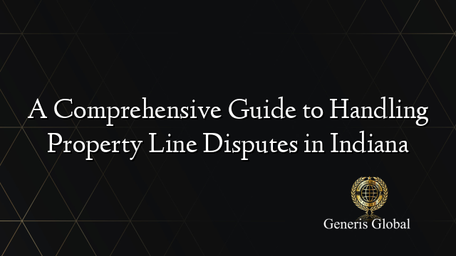 A Comprehensive Guide to Handling Property Line Disputes in Indiana