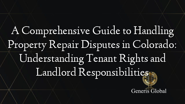 A Comprehensive Guide to Handling Property Repair Disputes in Colorado: Understanding Tenant Rights and Landlord Responsibilities