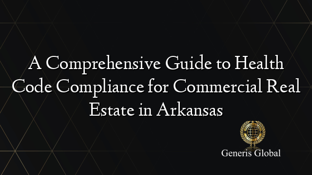 A Comprehensive Guide to Health Code Compliance for Commercial Real Estate in Arkansas