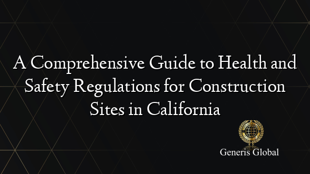 A Comprehensive Guide to Health and Safety Regulations for Construction Sites in California