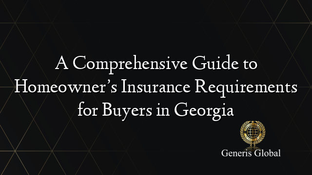 A Comprehensive Guide to Homeowner’s Insurance Requirements for Buyers in Georgia