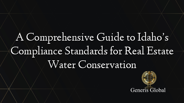 A Comprehensive Guide to Idaho’s Compliance Standards for Real Estate Water Conservation