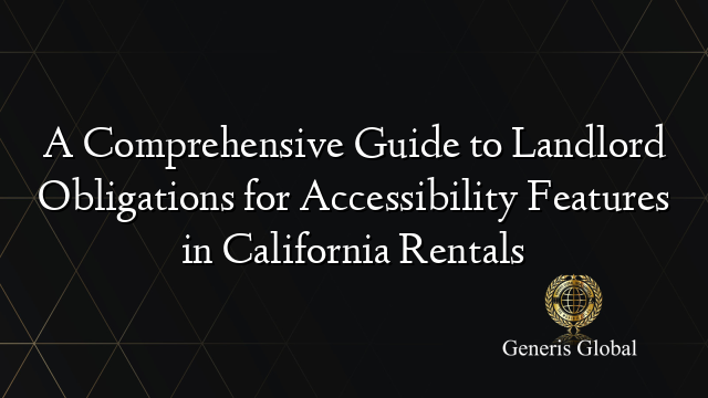 A Comprehensive Guide to Landlord Obligations for Accessibility Features in California Rentals