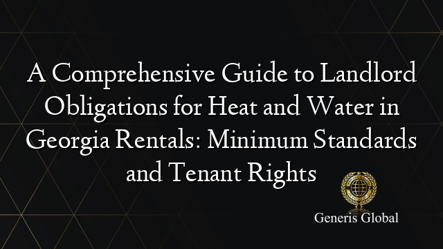 A Comprehensive Guide to Landlord Obligations for Heat and Water in Georgia Rentals: Minimum Standards and Tenant Rights