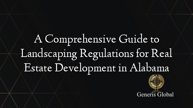 A Comprehensive Guide to Landscaping Regulations for Real Estate Development in Alabama