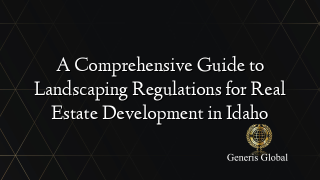 A Comprehensive Guide to Landscaping Regulations for Real Estate Development in Idaho