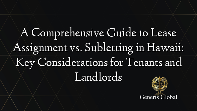 A Comprehensive Guide to Lease Assignment vs. Subletting in Hawaii: Key Considerations for Tenants and Landlords