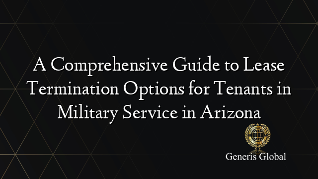 A Comprehensive Guide to Lease Termination Options for Tenants in Military Service in Arizona