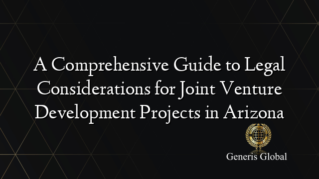 A Comprehensive Guide to Legal Considerations for Joint Venture Development Projects in Arizona
