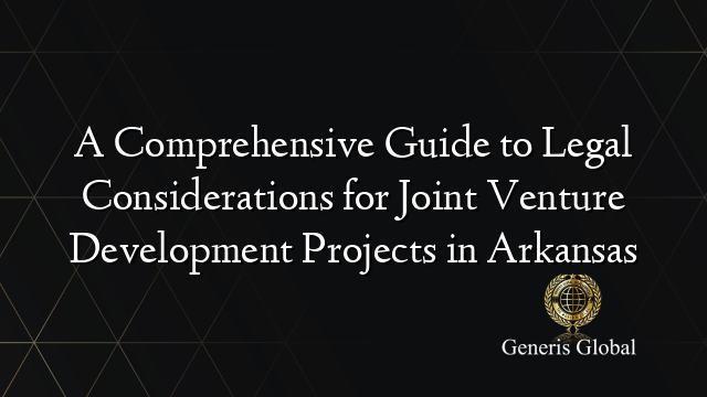 A Comprehensive Guide to Legal Considerations for Joint Venture Development Projects in Arkansas