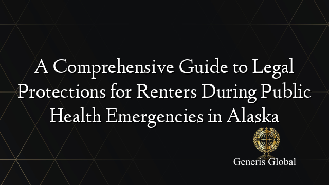 A Comprehensive Guide to Legal Protections for Renters During Public Health Emergencies in Alaska