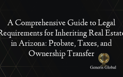 A Comprehensive Guide to Legal Requirements for Inheriting Real Estate in Arizona: Probate, Taxes, and Ownership Transfer
