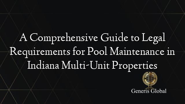 A Comprehensive Guide to Legal Requirements for Pool Maintenance in Indiana Multi-Unit Properties