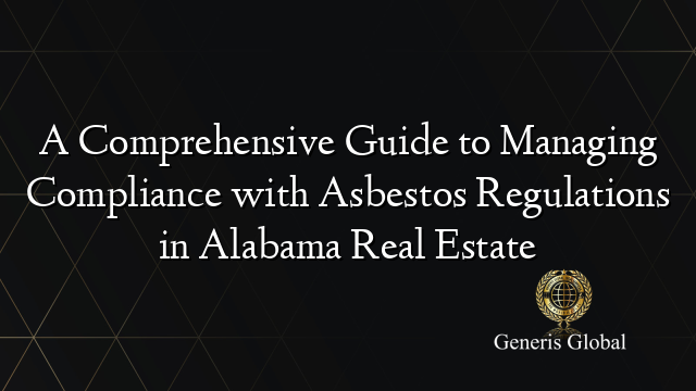 A Comprehensive Guide to Managing Compliance with Asbestos Regulations in Alabama Real Estate