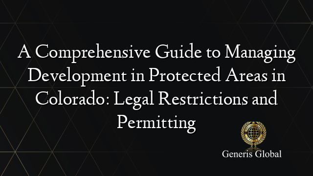 A Comprehensive Guide to Managing Development in Protected Areas in Colorado: Legal Restrictions and Permitting