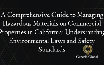 A Comprehensive Guide to Managing Hazardous Materials on Commercial Properties in California: Understanding Environmental Laws and Safety Standards