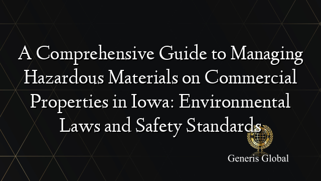 A Comprehensive Guide to Managing Hazardous Materials on Commercial Properties in Iowa: Environmental Laws and Safety Standards