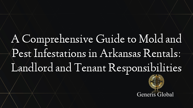 A Comprehensive Guide to Mold and Pest Infestations in Arkansas Rentals: Landlord and Tenant Responsibilities