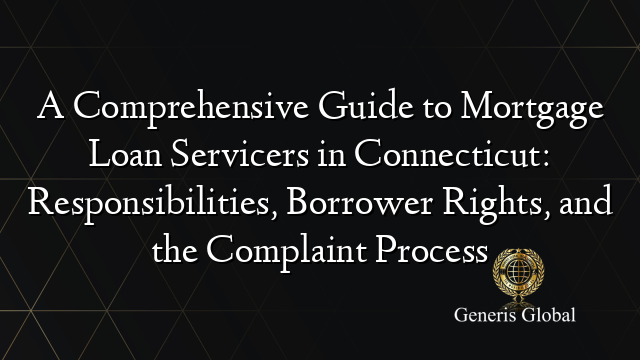 A Comprehensive Guide to Mortgage Loan Servicers in Connecticut: Responsibilities, Borrower Rights, and the Complaint Process