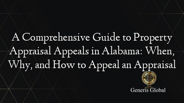 A Comprehensive Guide to Property Appraisal Appeals in Alabama: When ...