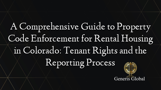 A Comprehensive Guide to Property Code Enforcement for Rental Housing in Colorado: Tenant Rights and the Reporting Process