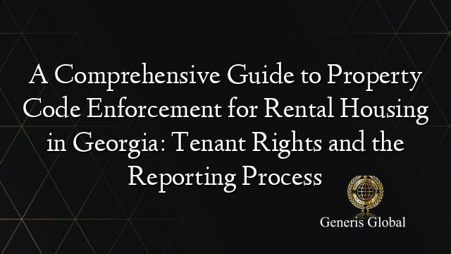 A Comprehensive Guide to Property Code Enforcement for Rental Housing in Georgia: Tenant Rights and the Reporting Process