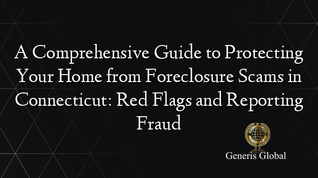 A Comprehensive Guide to Protecting Your Home from Foreclosure Scams in Connecticut: Red Flags and Reporting Fraud