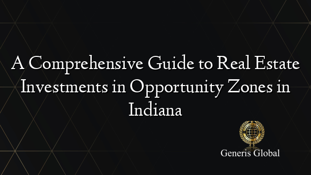 A Comprehensive Guide to Real Estate Investments in Opportunity Zones in Indiana