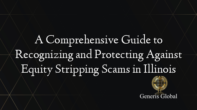A Comprehensive Guide to Recognizing and Protecting Against Equity Stripping Scams in Illinois