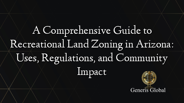 A Comprehensive Guide to Recreational Land Zoning in Arizona: Uses, Regulations, and Community Impact