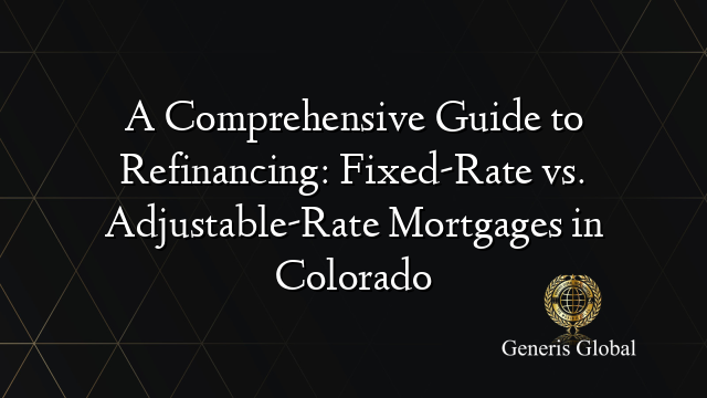 A Comprehensive Guide to Refinancing: Fixed-Rate vs. Adjustable-Rate Mortgages in Colorado