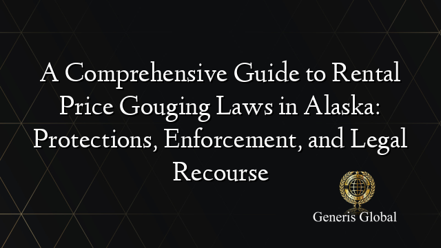 A Comprehensive Guide to Rental Price Gouging Laws in Alaska: Protections, Enforcement, and Legal Recourse