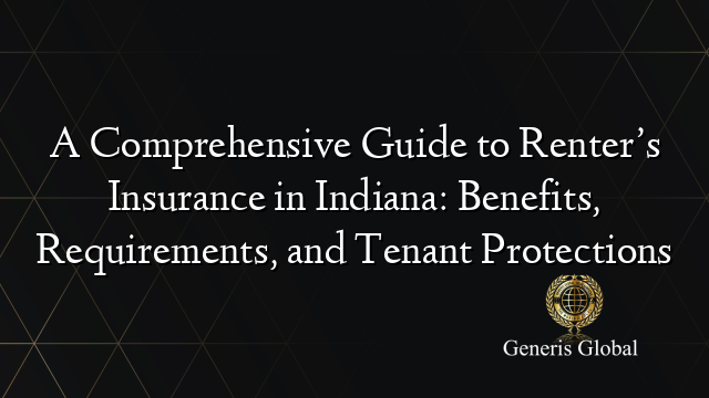 A Comprehensive Guide to Renter’s Insurance in Indiana: Benefits, Requirements, and Tenant Protections