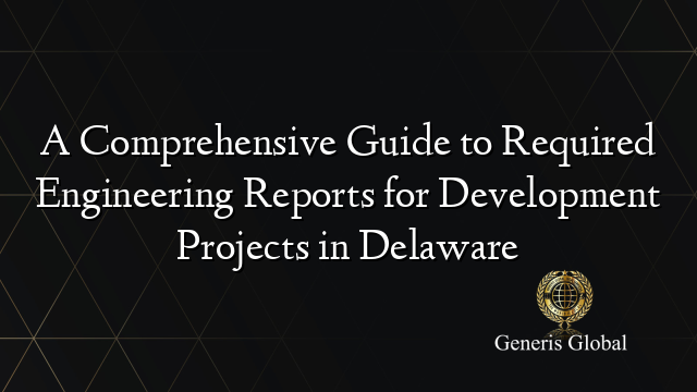 A Comprehensive Guide to Required Engineering Reports for Development Projects in Delaware