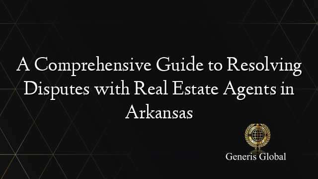 A Comprehensive Guide to Resolving Disputes with Real Estate Agents in Arkansas