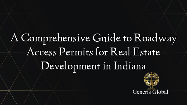 A Comprehensive Guide to Roadway Access Permits for Real Estate Development in Indiana