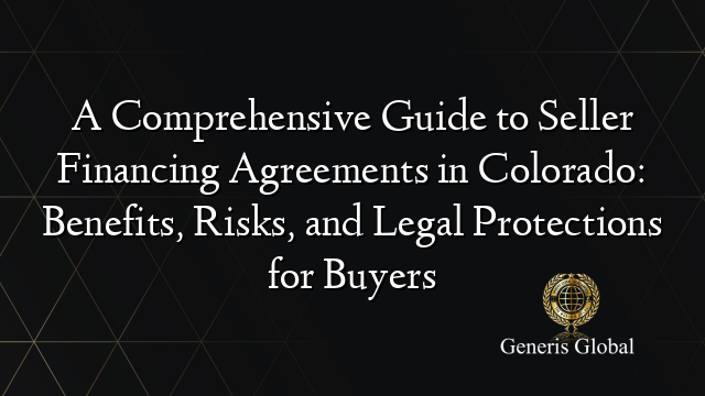 A Comprehensive Guide to Seller Financing Agreements in Colorado: Benefits, Risks, and Legal Protections for Buyers