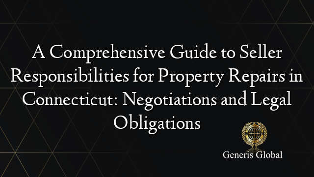 A Comprehensive Guide to Seller Responsibilities for Property Repairs in Connecticut: Negotiations and Legal Obligations