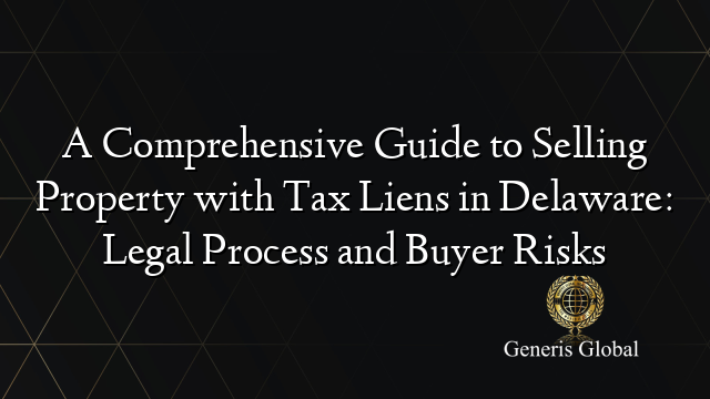 A Comprehensive Guide to Selling Property with Tax Liens in Delaware: Legal Process and Buyer Risks