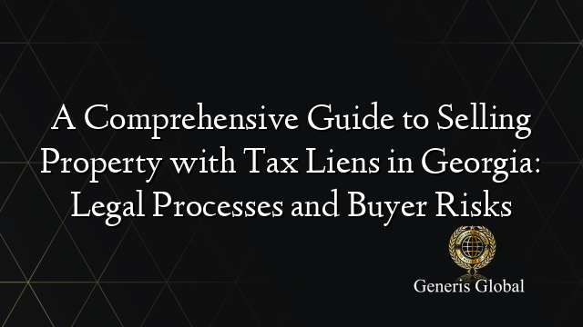 A Comprehensive Guide to Selling Property with Tax Liens in Georgia: Legal Processes and Buyer Risks