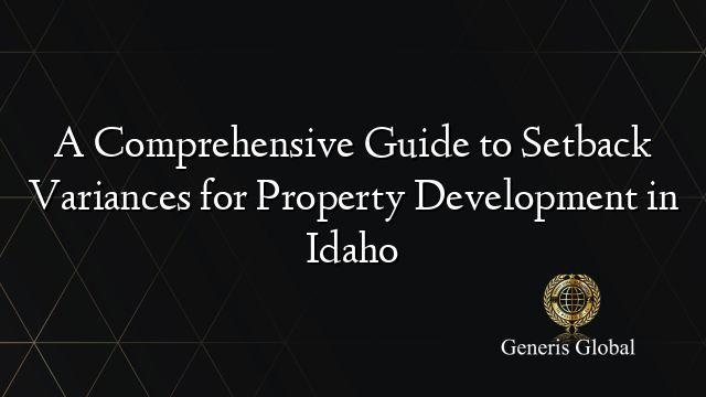 A Comprehensive Guide to Setback Variances for Property Development in Idaho