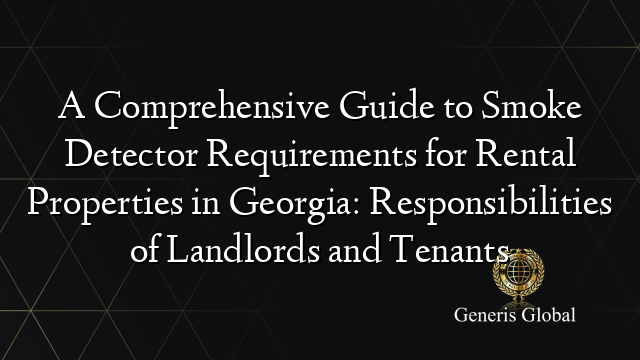 A Comprehensive Guide to Smoke Detector Requirements for Rental Properties in Georgia: Responsibilities of Landlords and Tenants