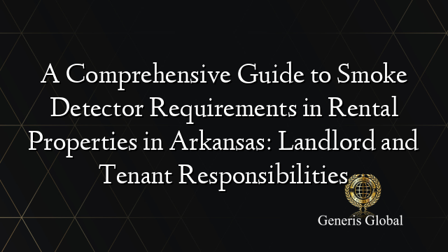 A Comprehensive Guide to Smoke Detector Requirements in Rental Properties in Arkansas: Landlord and Tenant Responsibilities