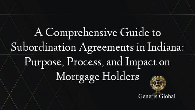 A Comprehensive Guide to Subordination Agreements in Indiana: Purpose, Process, and Impact on Mortgage Holders