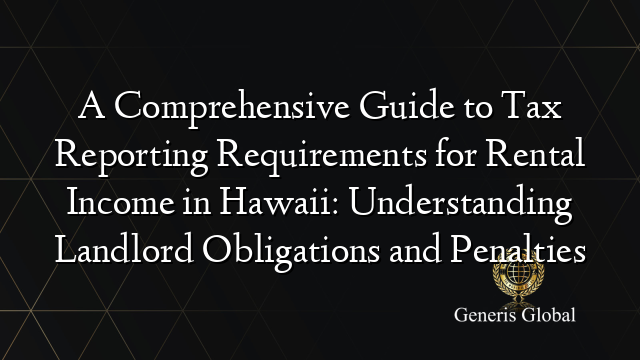A Comprehensive Guide to Tax Reporting Requirements for Rental Income in Hawaii: Understanding Landlord Obligations and Penalties