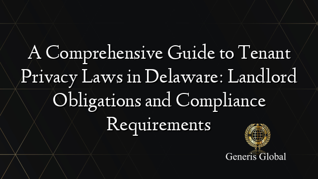 A Comprehensive Guide to Tenant Privacy Laws in Delaware: Landlord Obligations and Compliance Requirements